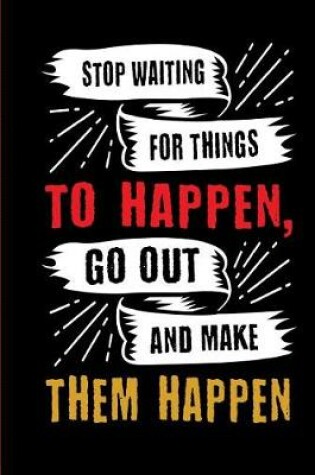 Cover of Stop Waiting for Things to Happen, Go Out and Make Them Happen