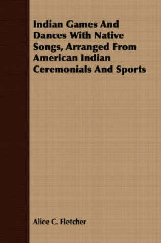 Cover of Indian Games And Dances With Native Songs, Arranged From American Indian Ceremonials And Sports