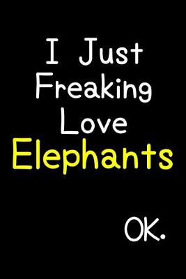 Book cover for I Just Freaking Love Elephants Ok.