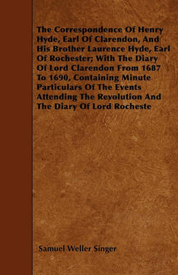 Book cover for The Correspondence Of Henry Hyde, Earl Of Clarendon, And His Brother Laurence Hyde, Earl Of Rochester; With The Diary Of Lord Clarendon From 1687 To 1690, Containing Minute Particulars Of The Events Attending The Revolution And The Diary Of Lord Rocheste