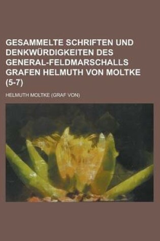 Cover of Gesammelte Schriften Und Denkwurdigkeiten Des General-Feldmarschalls Grafen Helmuth Von Moltke (5-7)