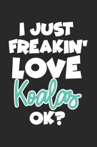 Cover of I Just Freakin' Love Koalas Ok?