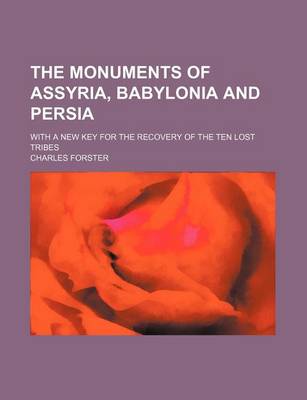 Book cover for The Monuments of Assyria, Babylonia and Persia; With a New Key for the Recovery of the Ten Lost Tribes