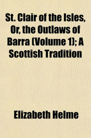 Cover of St. Clair of the Isles, Or, the Outlaws of Barra (Volume 1); A Scottish Tradition