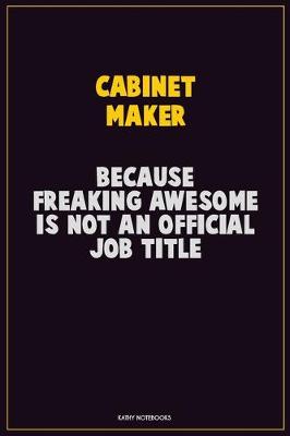 Book cover for Cabinet Maker, Because Freaking Awesome Is Not An Official Job Title