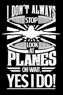 Book cover for I Don't Always Stop Look At Planes OH Wait Yes I Do