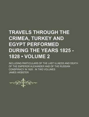 Book cover for Travels Through the Crimea, Turkey and Egypt Performed During the Years 1825 - 1828 (Volume 2); Including Particulars of the Last Illness and Death of the Emperor Alexander and of the Russian Conspiracy in 1825 in Two Volumes