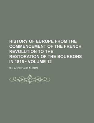 Book cover for History of Europe from the Commencement of the French Revolution to the Restoration of the Bourbons in 1815 (Volume 12)