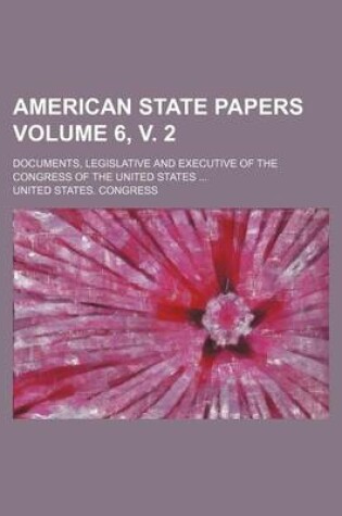 Cover of American State Papers Volume 6, V. 2; Documents, Legislative and Executive of the Congress of the United States ...