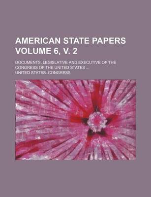 Book cover for American State Papers Volume 6, V. 2; Documents, Legislative and Executive of the Congress of the United States ...