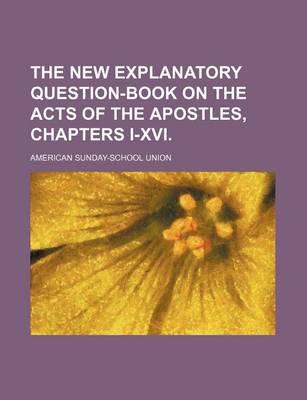 Book cover for The New Explanatory Question-Book on the Acts of the Apostles, Chapters I-XVI.