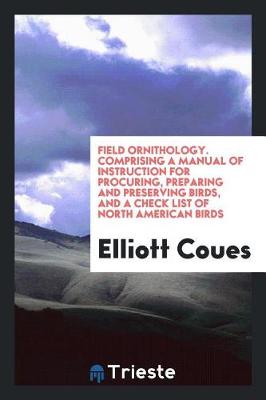 Book cover for Field Ornithology. Comprising a Manual of Instruction for Procuring, Preparing and Preserving Birds, and a Check List of North American Birds