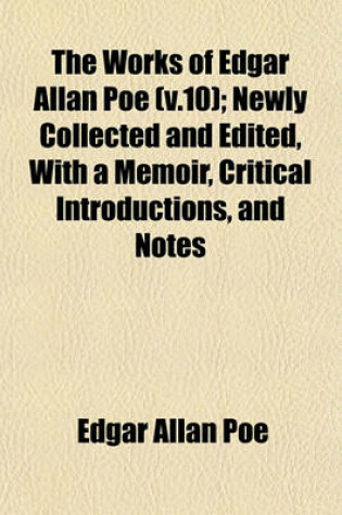 Cover of The Works of Edgar Allan Poe (V.10); Newly Collected and Edited, with a Memoir, Critical Introductions, and Notes