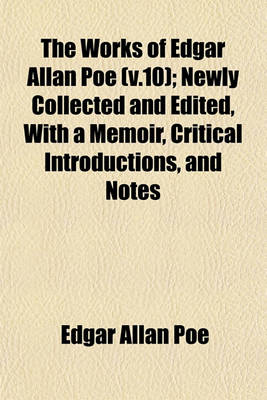 Book cover for The Works of Edgar Allan Poe (V.10); Newly Collected and Edited, with a Memoir, Critical Introductions, and Notes