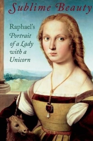 Cover of Sublime Beauty: Raphael's Portrait of a Lady with a Unicorn