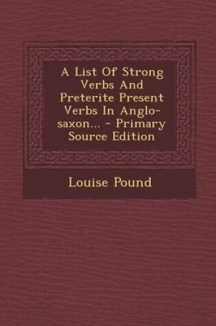 Cover of A List of Strong Verbs and Preterite Present Verbs in Anglo-Saxon... - Primary Source Edition