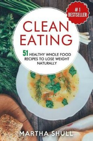 Cover of Clean Eating 51 Healthy Whole Food Recipes to Lose Weight Naturally (Clean Eating, Clean Eating Diet, Whole Food, Healthy Recipes, Lose Weight, Clean Eating Cookbook, Whole Bowls)