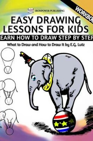 Cover of Easy Drawing Lessons For Kids - Learn How to Draw Step by Step - What To Draw And How To Draw It - Workbook
