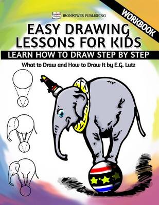 Cover of Easy Drawing Lessons For Kids - Learn How to Draw Step by Step - What To Draw And How To Draw It - Workbook