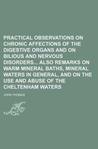 Cover of Practical Observations on Chronic Affections of the Digestive Organs and on Bilious and Nervous Disorders Also Remarks on Warm Mineral Baths, Mineral