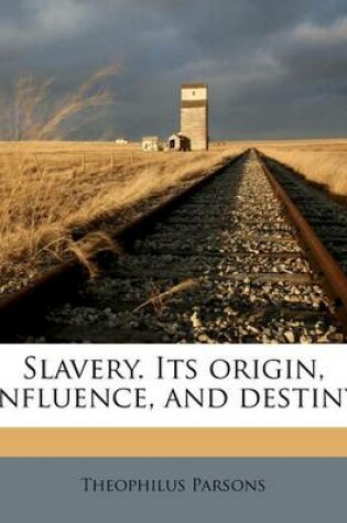 Cover of Slavery. Its Origin, Influence, and Destiny