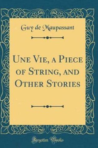 Cover of Une Vie, a Piece of String, and Other Stories (Classic Reprint)