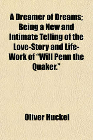 Cover of A Dreamer of Dreams; Being a New and Intimate Telling of the Love-Story and Life-Work of "Will Penn the Quaker."