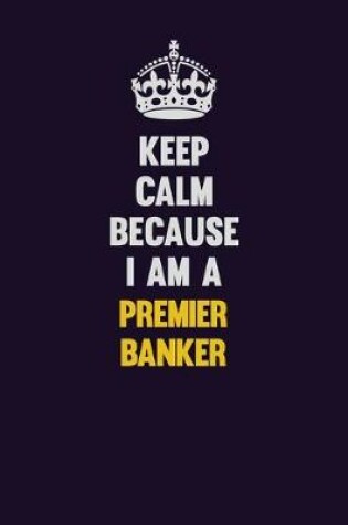 Cover of Keep Calm Because I Am A Premier Banker