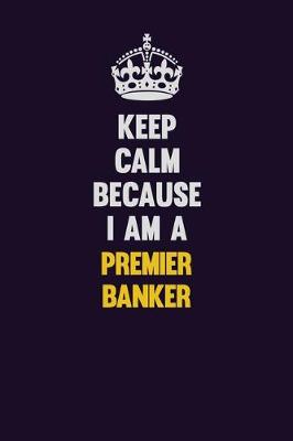 Book cover for Keep Calm Because I Am A Premier Banker