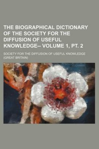 Cover of The Biographical Dictionary of the Society for the Diffusion of Useful Knowledge-- Volume 1, PT. 2