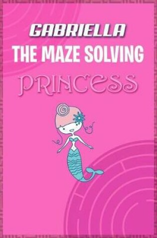 Cover of Gabriella the Maze Solving Princess