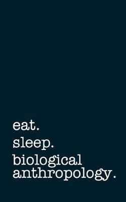 Book cover for Eat. Sleep. Biological Anthropology. - Lined Notebook