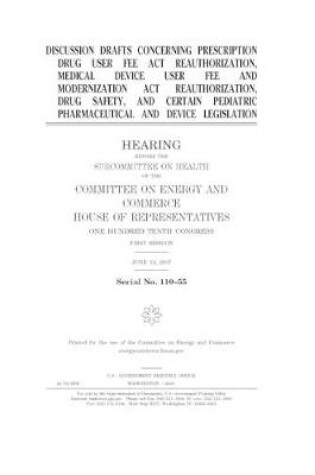 Cover of Discussion drafts concerning Prescription Drug User Fee Act reauthorization, Medical Device User Fee and Modernization Act reauthorization, drug safety, and certain pediatric pharmaceutical and device legislation