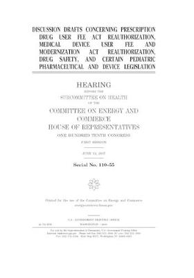 Book cover for Discussion drafts concerning Prescription Drug User Fee Act reauthorization, Medical Device User Fee and Modernization Act reauthorization, drug safety, and certain pediatric pharmaceutical and device legislation