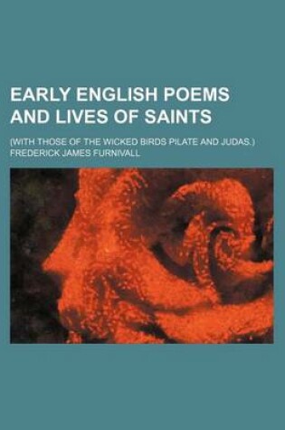 Cover of Early English Poems and Lives of Saints; (With Those of the Wicked Birds Pilate and Judas.)