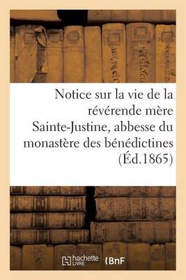 Cover of Notice Sur La Vie de la Reverende Mere Sainte-Justine, Abbesse Du Monastere Des Benedictines