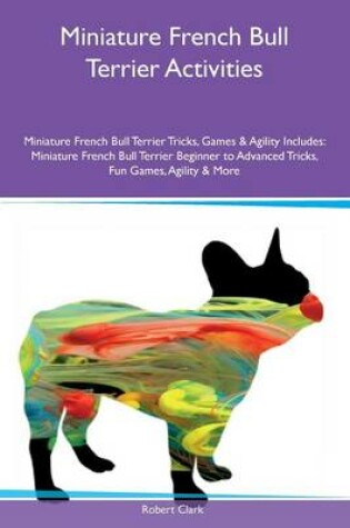 Cover of Miniature French Bull Terrier Activities Miniature French Bull Terrier Tricks, Games & Agility Includes