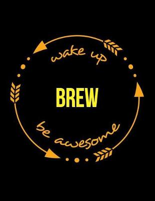 Book cover for Wake Up Brew Be Awesome Cool Notebook for Brewers and Maltsters, Legal Ruled Journal