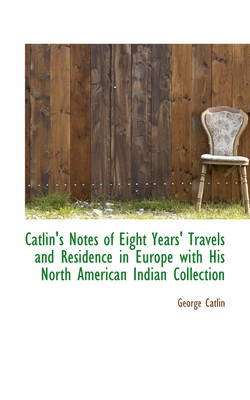 Book cover for Catlin's Notes of Eight Years' Travels and Residence in Europe with His North American Indian Collec