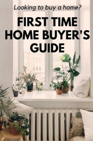 Cover of Looking to Buy a Home? First Time Home Buyer's Guide