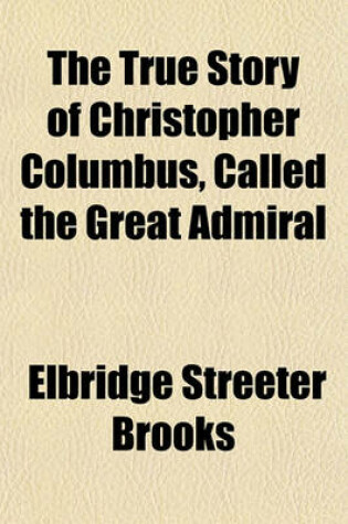 Cover of The True Story of Christopher Columbus, Called the Great Admiral