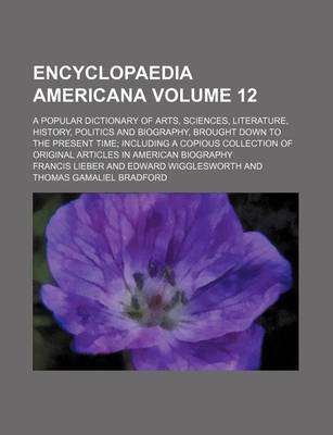 Book cover for Encyclopaedia Americana Volume 12; A Popular Dictionary of Arts, Sciences, Literature, History, Politics and Biography, Brought Down to the Present Time; Including a Copious Collection of Original Articles in American Biography