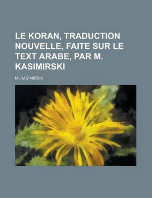 Book cover for Le Koran, Traduction Nouvelle, Faite Sur Le Text Arabe, Par M. Kasimirski