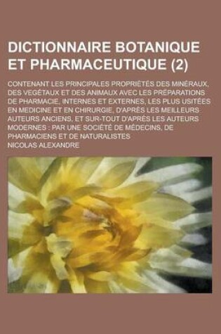 Cover of Dictionnaire Botanique Et Pharmaceutique; Contenant Les Principales Proprietes Des Mineraux, Des Vegetaux Et Des Animaux Avec Les Preparations de Phar