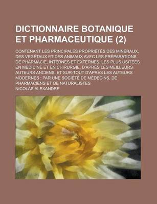 Book cover for Dictionnaire Botanique Et Pharmaceutique; Contenant Les Principales Proprietes Des Mineraux, Des Vegetaux Et Des Animaux Avec Les Preparations de Phar