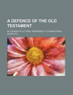 Book cover for A Defence of the Old Testament; In a Series of Letters, Addressed to Thomas Paine