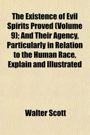 Cover of The Existence of Evil Spirits Proved (Volume 9); And Their Agency, Particularly in Relation to the Human Race, Explain and Illustrated