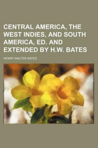 Cover of Central America, the West Indies, and South America, Ed. and Extended by H.W. Bates