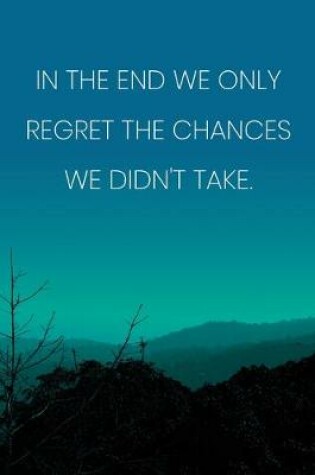 Cover of Inspirational Quote Notebook - 'In The End We Only Regret The Chances We Didn't Take.' - Inspirational Journal to Write in