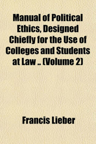 Cover of Manual of Political Ethics, Designed Chiefly for the Use of Colleges and Students at Law .. (Volume 2)